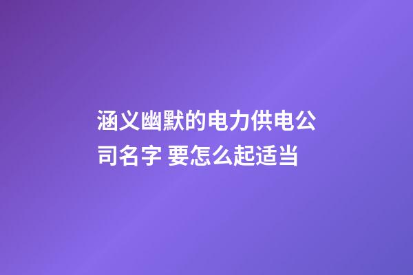 涵义幽默的电力供电公司名字 要怎么起适当-第1张-公司起名-玄机派
